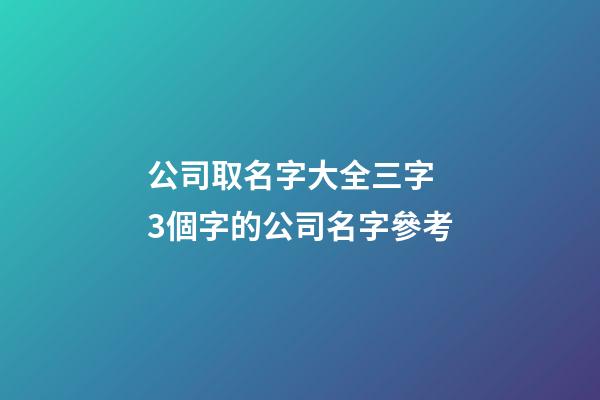 公司取名字大全三字 3個字的公司名字參考-第1張-公司起名-玄機派